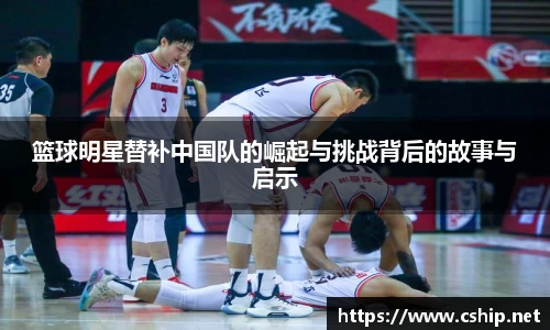篮球明星替补中国队的崛起与挑战背后的故事与启示