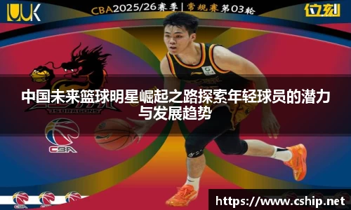 中国未来篮球明星崛起之路探索年轻球员的潜力与发展趋势