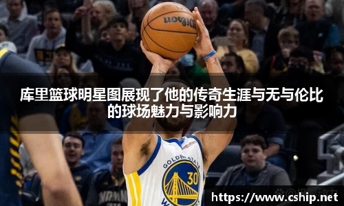 库里篮球明星图展现了他的传奇生涯与无与伦比的球场魅力与影响力