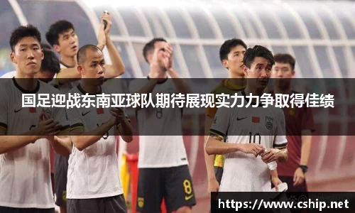 国足迎战东南亚球队期待展现实力力争取得佳绩